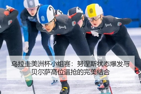 wu-la-gui-mei-zhou-bei-xiao-zu-sai-nu-nie-si-zhuang-tai-bao-fa-yu-bei-er-sa-gao-wei-bi-qiang-de-wan-mei-jie-he-2-775.jpg