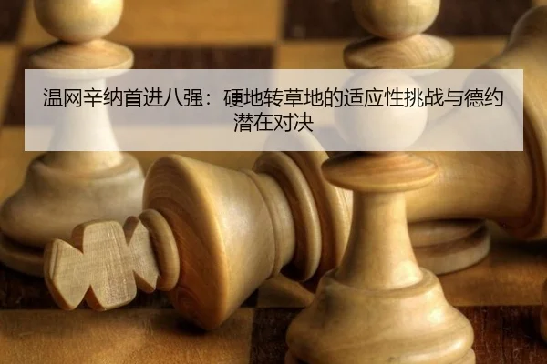 温网辛纳首进八强：硬地转草地的适应性挑战与德约潜在对决