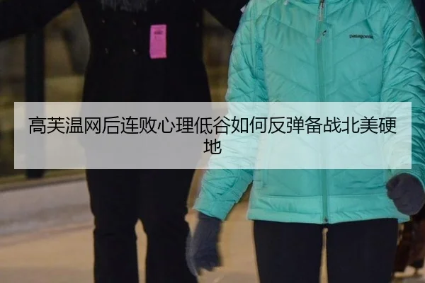高芙温网后连败心理低谷如何反弹备战北美硬地