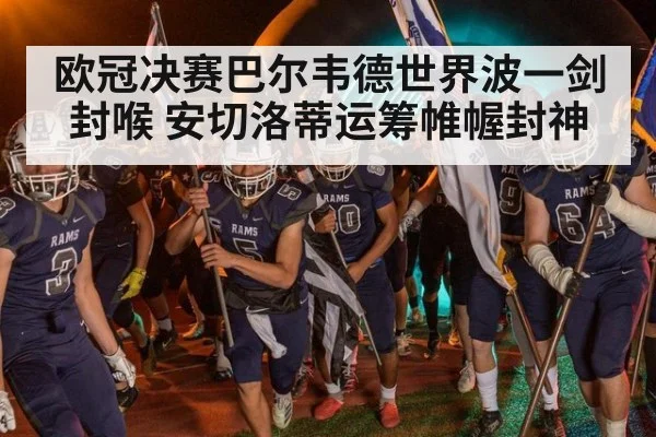 欧冠决赛巴尔韦德世界波一剑封喉 安切洛蒂运筹帷幄封神