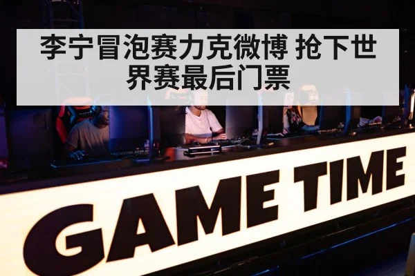 李宁冒泡赛力克微博 抢下世界赛最后门票