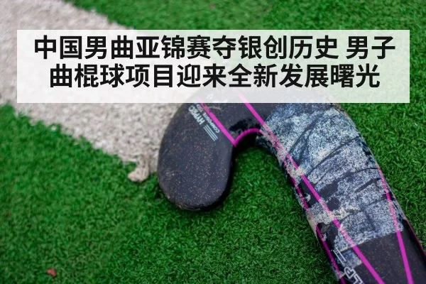 中国男曲亚锦赛夺银创历史 男子曲棍球项目迎来全新发展曙光