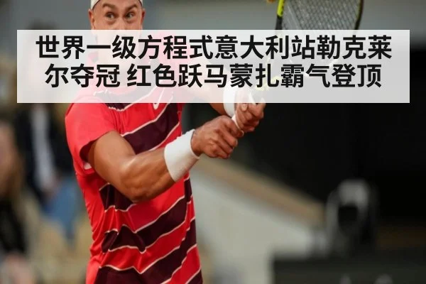 世界一级方程式意大利站勒克莱尔夺冠 红色跃马蒙扎霸气登顶